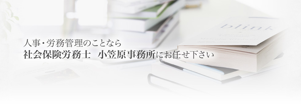 労働・社会保険手続きは小笠原事務所にお任せ下さい